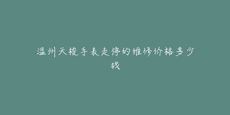 温州天梭手表走停的维修价格多少钱-名表号 温州天梭手表走停的维修价格多少钱