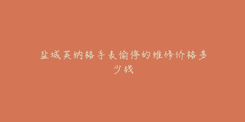 盐城英纳格手表偷停的维修价格多少钱