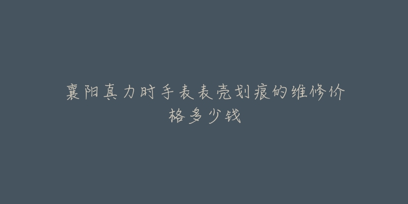 襄阳真力时手表表壳划痕的维修价格多少钱-名表号 襄阳真力时手表表壳划痕的维修价格多少钱