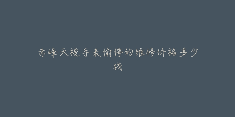赤峰天梭手表偷停的维修价格多少钱-名表号 赤峰天梭手表偷停的维修价格多少钱