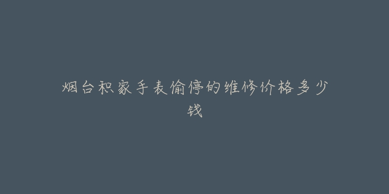 烟台积家手表偷停的维修价格多少钱