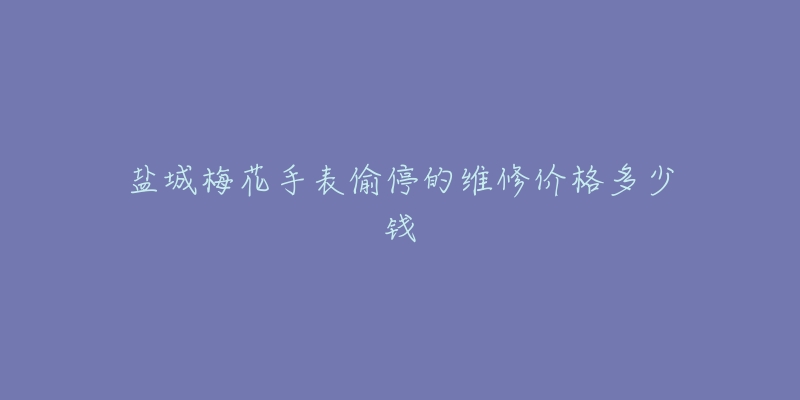盐城梅花手表偷停的维修价格多少钱