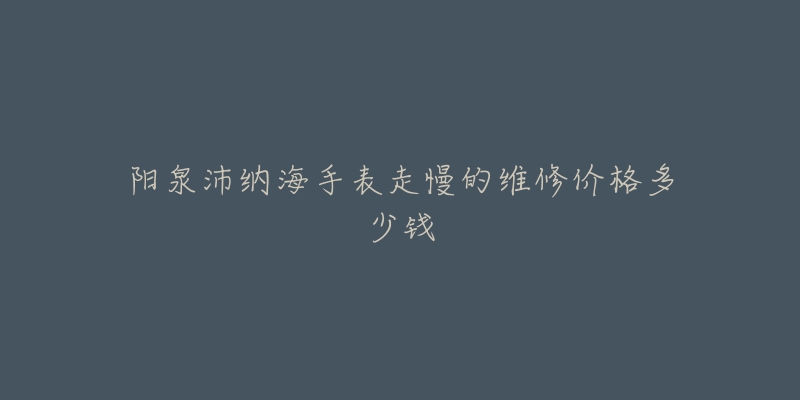 阳泉沛纳海手表走慢的维修价格多少钱-名表号 阳泉沛纳海手表走慢的维修价格多少钱