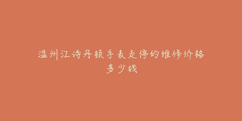 温州江诗丹顿手表走停的维修价格多少钱-名表号 温州江诗丹顿手表走停的维修价格多少钱