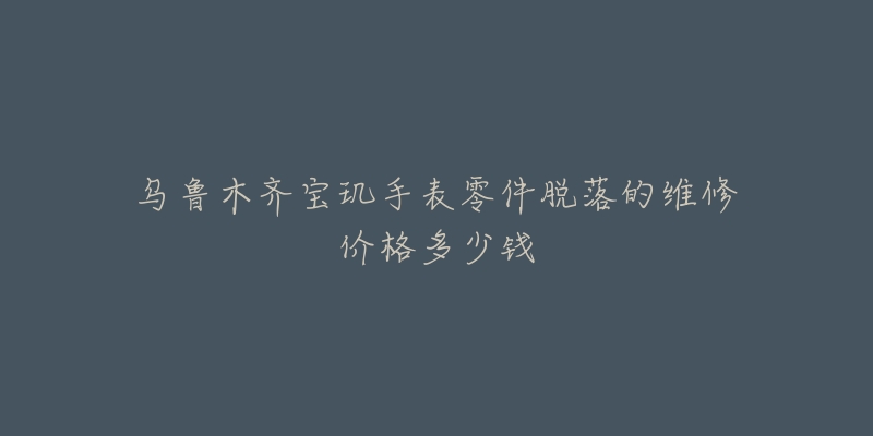 乌鲁木齐宝玑手表零件脱落的维修价格多少钱-名表号 乌鲁木齐宝玑手表零件脱落的维修价格多少钱