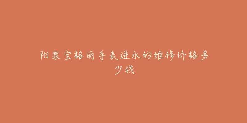 阳泉宝格丽手表进水的维修价格多少钱-名表号 阳泉宝格丽手表进水的维修价格多少钱