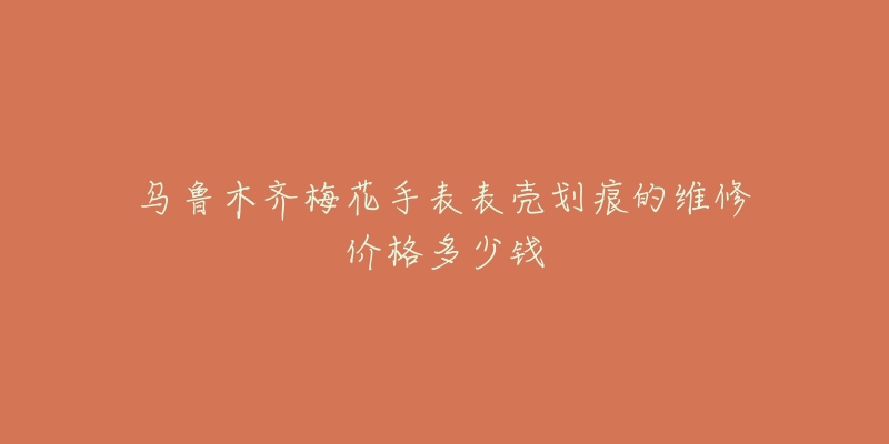 乌鲁木齐梅花手表表壳划痕的维修价格多少钱-名表号 乌鲁木齐梅花手表表壳划痕的维修价格多少钱