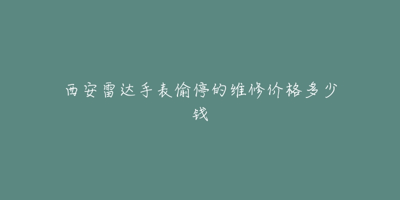 西安雷达手表偷停的维修价格多少钱