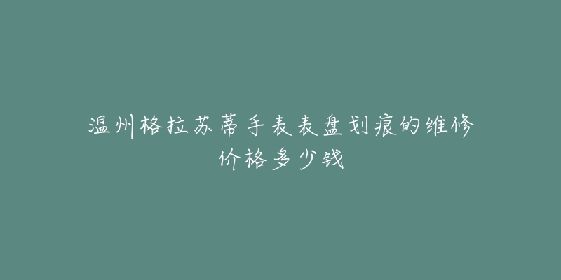 温州格拉苏蒂手表表盘划痕的维修价格多少钱
