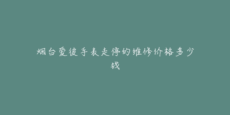 烟台爱彼手表走停的维修价格多少钱-名表号 烟台爱彼手表走停的维修价格多少钱
