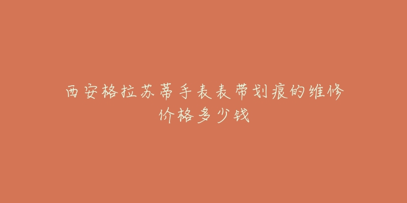 西安格拉苏蒂手表表带划痕的维修价格多少钱