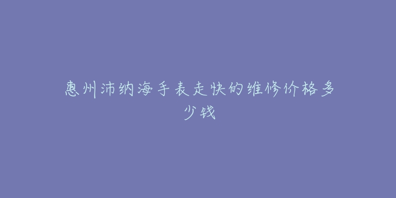 惠州沛纳海手表走快的维修价格多少钱-名表号 惠州沛纳海手表走快的维修价格多少钱