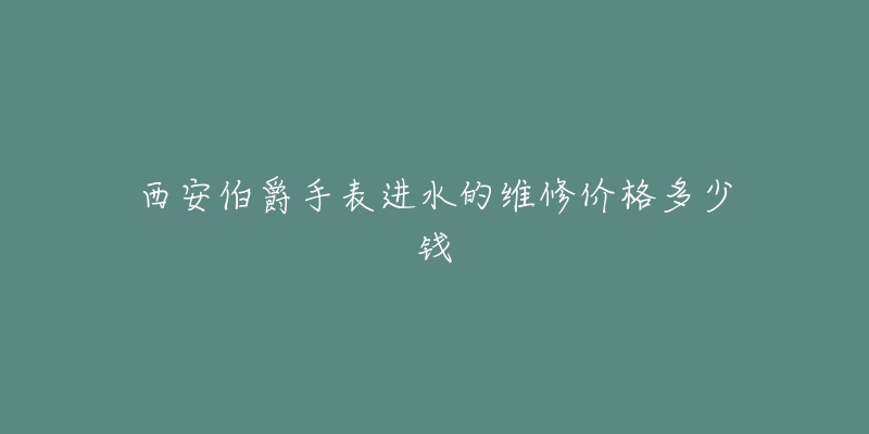 西安伯爵手表进水的维修价格多少钱-名表号 西安伯爵手表进水的维修价格多少钱