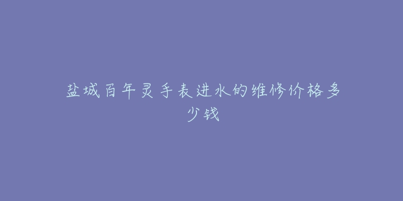 盐城百年灵手表进水的维修价格多少钱-名表号 盐城百年灵手表进水的维修价格多少钱