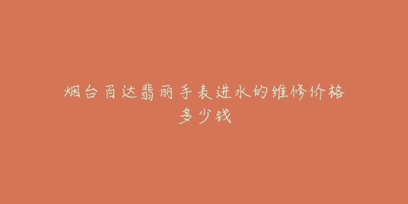 烟台百达翡丽手表进水的维修价格多少钱-名表号 烟台百达翡丽手表进水的维修价格多少钱