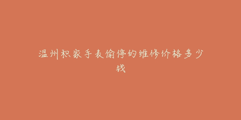 温州积家手表偷停的维修价格多少钱-名表号 温州积家手表偷停的维修价格多少钱