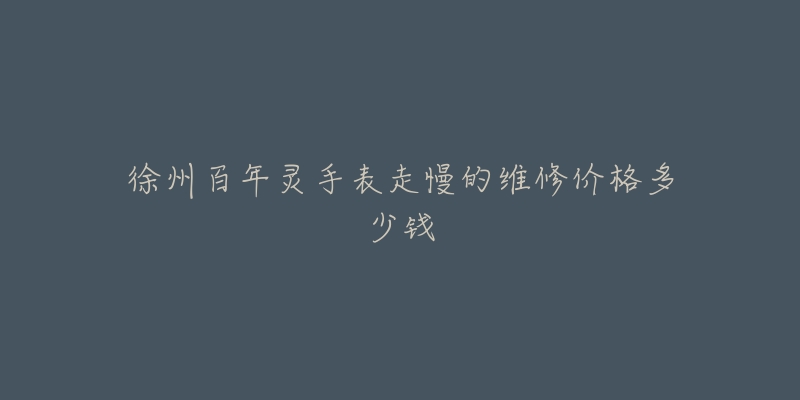 徐州百年灵手表走慢的维修价格多少钱-名表号 徐州百年灵手表走慢的维修价格多少钱
