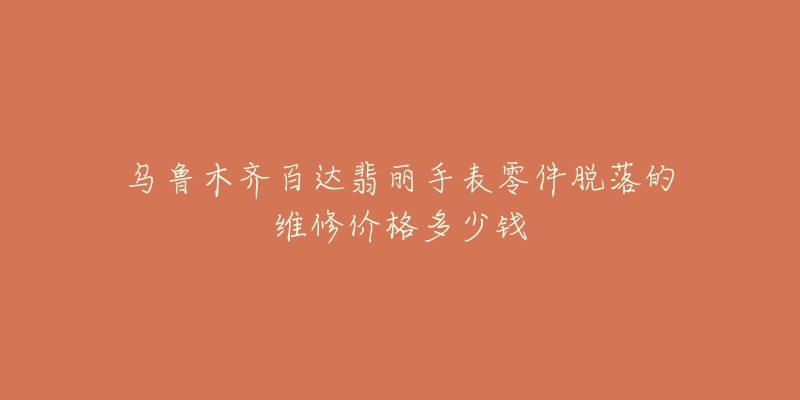 乌鲁木齐百达翡丽手表零件脱落的维修价格多少钱-名表号 乌鲁木齐百达翡丽手表零件脱落的维修价格多少钱