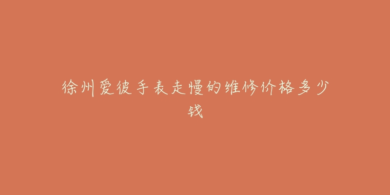 徐州爱彼手表走慢的维修价格多少钱-名表号 徐州爱彼手表走慢的维修价格多少钱