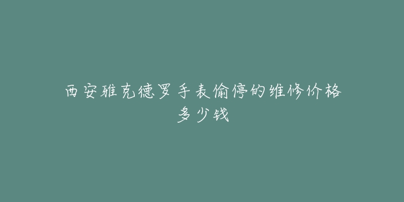 西安雅克德罗手表偷停的维修价格多少钱-名表号 西安雅克德罗手表偷停的维修价格多少钱