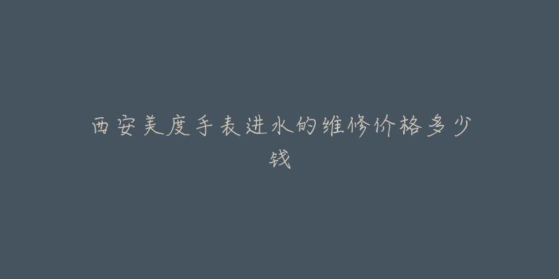 西安美度手表进水的维修价格多少钱-名表号 西安美度手表进水的维修价格多少钱
