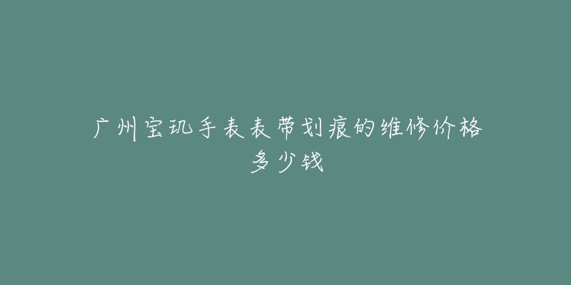 广州宝玑手表表带划痕的维修价格多少钱-名表号 广州宝玑手表表带划痕的维修价格多少钱