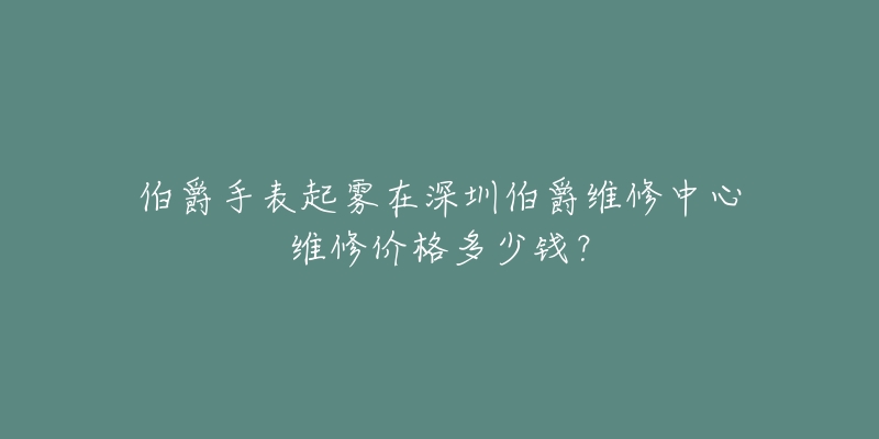 伯爵手表起雾在深圳伯爵维修中心维修价格多少钱?-名表号 伯爵手表起雾在深圳伯爵维修中心维修价格多少钱?