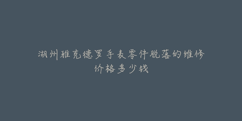 湖州雅克德罗手表零件脱落的维修价格多少钱-名表号 湖州雅克德罗手表零件脱落的维修价格多少钱