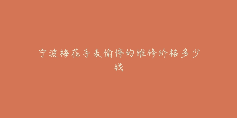 宁波梅花手表偷停的维修价格多少钱-名表号 宁波梅花手表偷停的维修价格多少钱