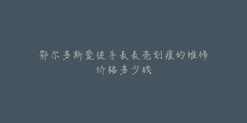 鄂尔多斯爱彼手表表壳划痕的维修价格多少钱-名表号 鄂尔多斯爱彼手表表壳划痕的维修价格多少钱