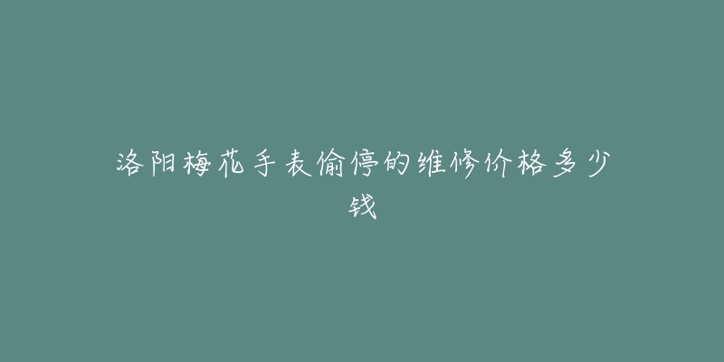 洛阳梅花手表偷停的维修价格多少钱-名表号 洛阳梅花手表偷停的维修价格多少钱