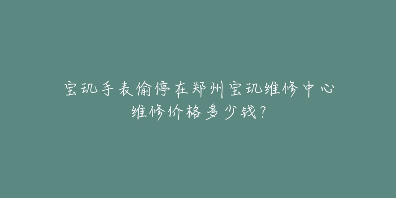 宝玑手表偷停在郑州宝玑维修中心维修价格多少钱?-名表号 宝玑手表偷停在郑州宝玑维修中心维修价格多少钱?
