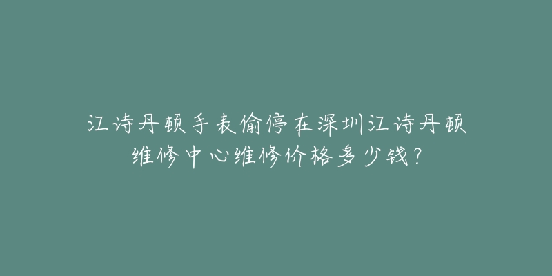 江诗丹顿手表偷停在深圳江诗丹顿维修中心维修价格多少钱?-名表号 江诗丹顿手表偷停在深圳江诗丹顿维修中心维修价格多少钱?