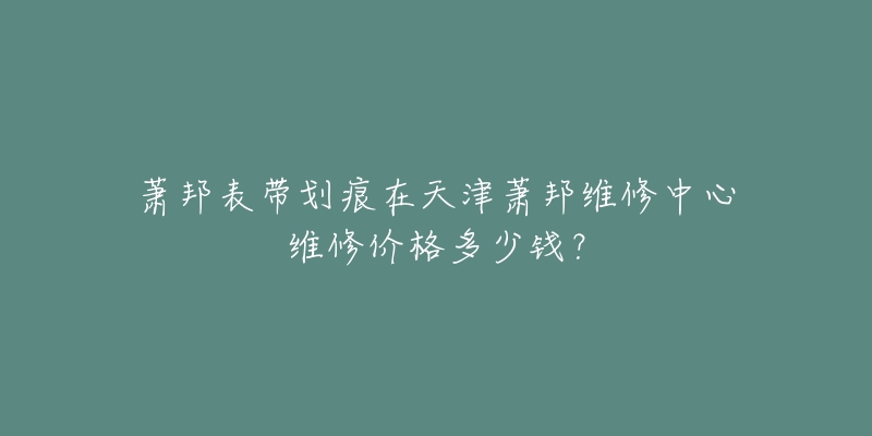 萧邦表带划痕在天津萧邦维修中心维修价格多少钱?-名表号 萧邦表带划痕在天津萧邦维修中心维修价格多少钱?