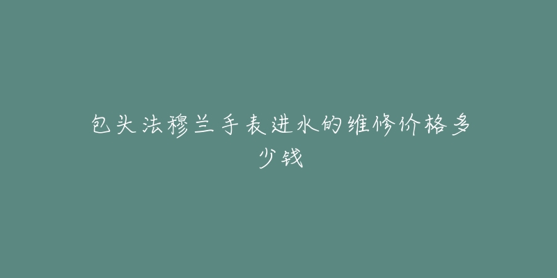 包头法穆兰手表进水的维修价格多少钱-名表号 包头法穆兰手表进水的维修价格多少钱