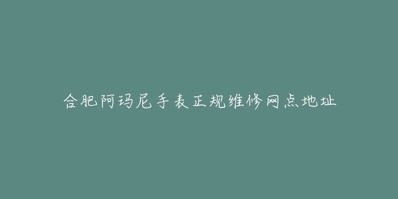 合肥阿玛尼手表正规维修网点地址-名表号 合肥阿玛尼手表正规维修网点地址