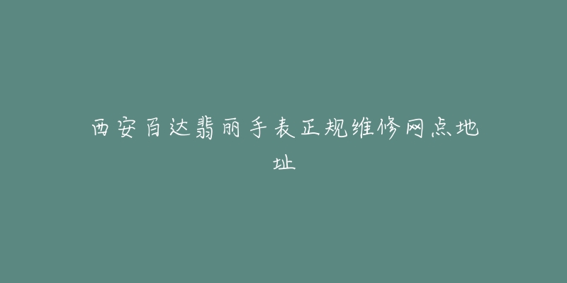 西安百达翡丽手表正规维修网点地址-名表号 西安百达翡丽手表正规维修网点地址