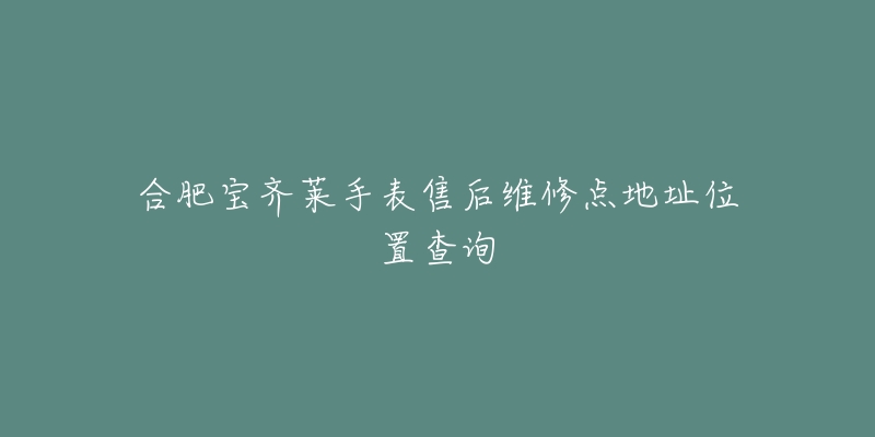 合肥宝齐莱手表售后维修点地址位置查询-名表号 合肥宝齐莱手表售后维修点地址位置查询