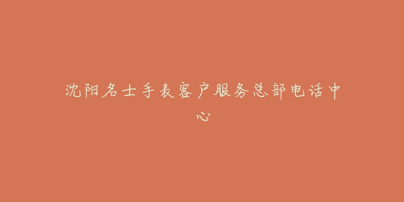 沈阳名士手表客户服务总部电话中心-名表号 沈阳名士手表客户服务总部电话中心