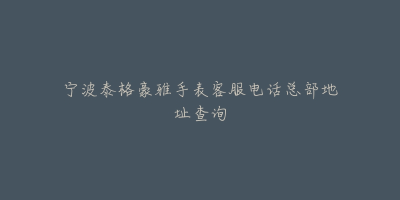 宁波泰格豪雅手表客服电话总部地址查询-名表号 宁波泰格豪雅手表客服电话总部地址查询