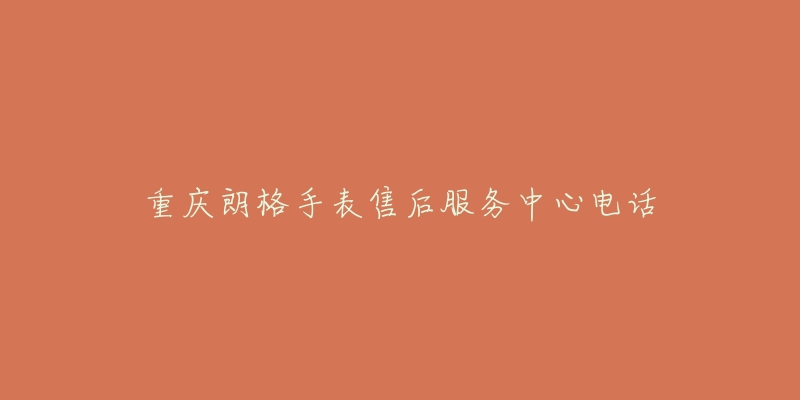 重庆朗格手表售后服务中心电话-名表号 重庆朗格手表售后服务中心电话