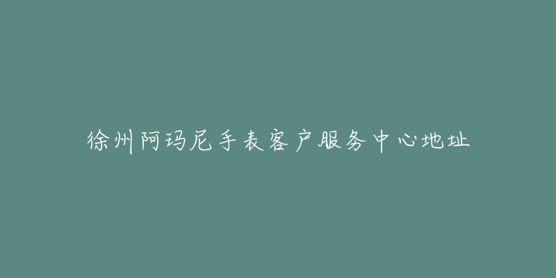 徐州阿玛尼手表客户服务中心地址-名表号 徐州阿玛尼手表客户服务中心地址