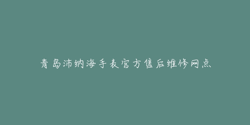 青岛沛纳海手表官方售后维修网点-名表号 青岛沛纳海手表官方售后维修网点