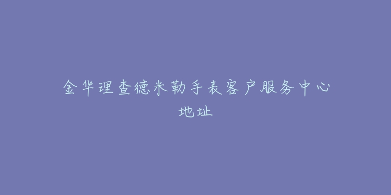 金华理查德米勒手表客户服务中心地址-名表号 金华理查德米勒手表客户服务中心地址
