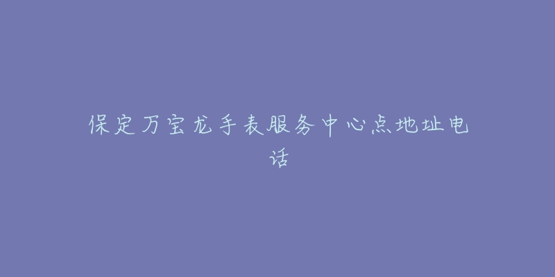 保定万宝龙手表服务中心点地址电话