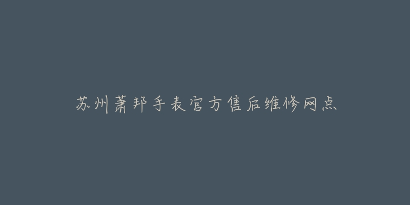 苏州萧邦手表官方售后维修网点-名表号 苏州萧邦手表官方售后维修网点
