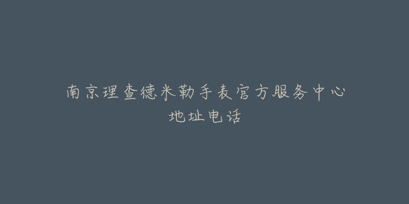 南京理查德米勒手表官方服务中心地址电话-名表号 南京理查德米勒手表官方服务中心地址电话