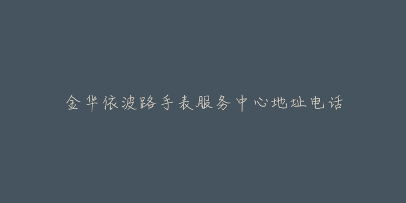 金华依波路手表服务中心地址电话