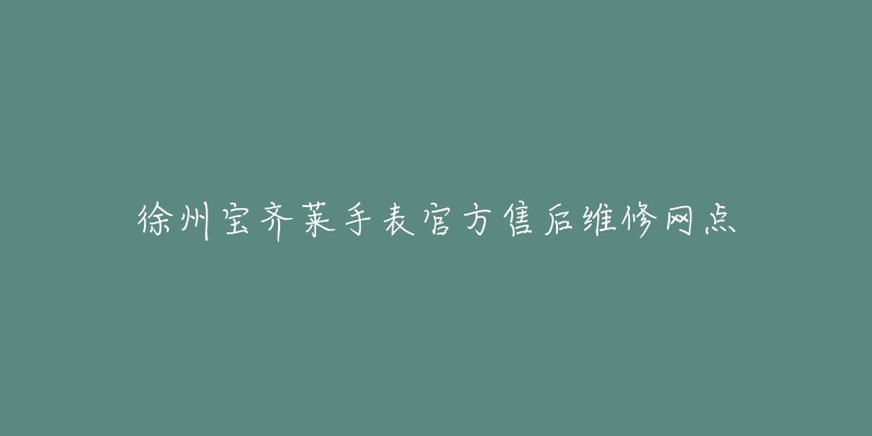 徐州宝齐莱手表官方售后维修网点-名表号 徐州宝齐莱手表官方售后维修网点