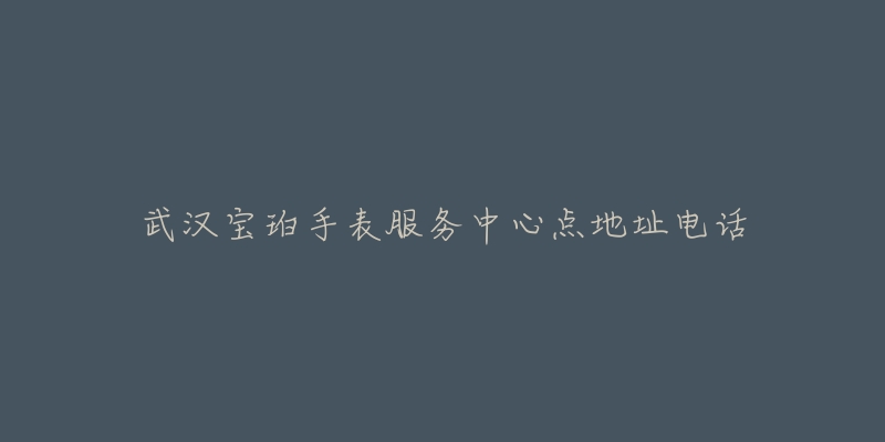 武汉宝珀手表服务中心点地址电话-名表号 武汉宝珀手表服务中心点地址电话
